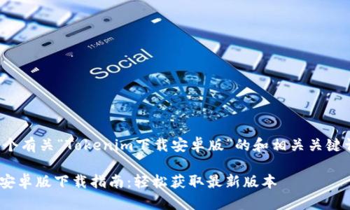 以下是一个有关“Tokenim下载安卓版”的和相关关键词的示例:

Tokenim安卓版下载指南：轻松获取最新版本