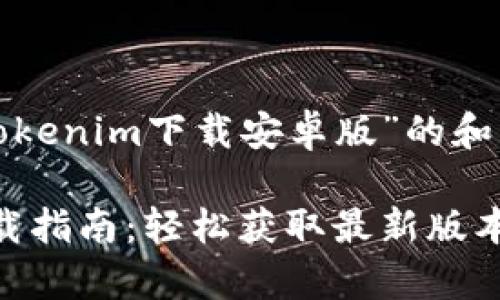 以下是一个有关“Tokenim下载安卓版”的和相关关键词的示例:

Tokenim安卓版下载指南：轻松获取最新版本