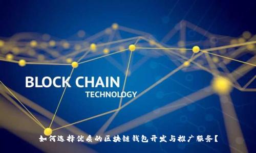 如何选择优质的区块链钱包开发与推广服务?