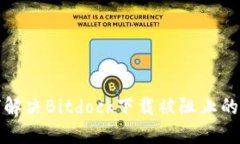 如何解决Bitdock下载被阻止