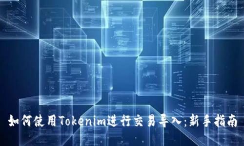 如何使用Tokenim进行交易导入:新手指南