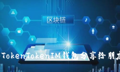 如何将TokenTokenIM钱包分享给朋友拉票?